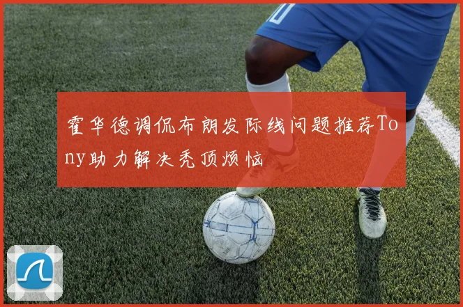 霍华德调侃布朗发际线问题推荐Tony助力解决秃顶烦恼