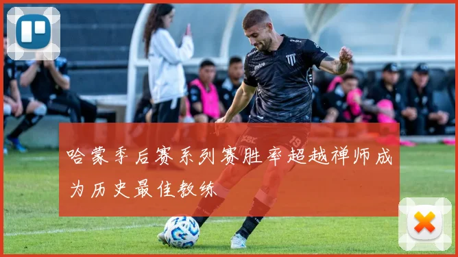 哈蒙季后赛系列赛胜率超越禅师成为历史最佳教练
