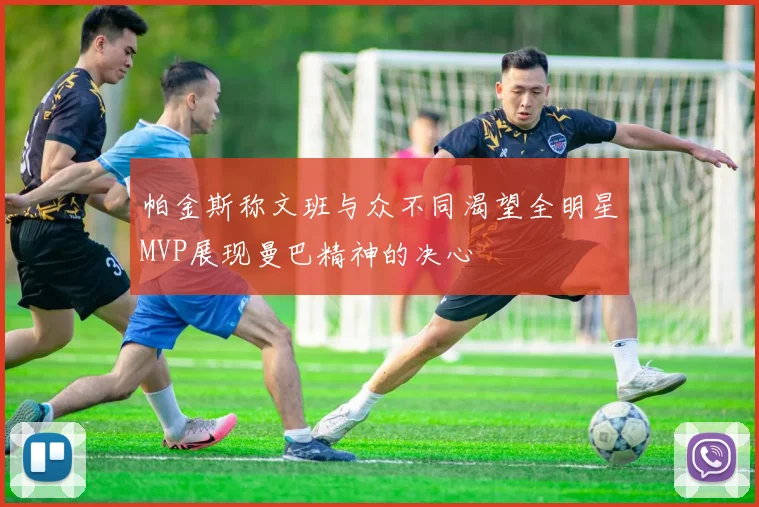 帕金斯称文班与众不同渴望全明星MVP展现曼巴精神的决心