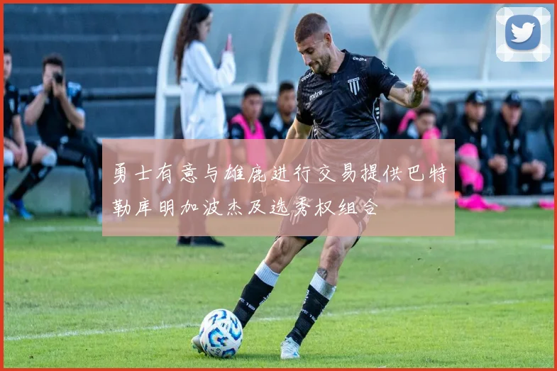 勇士有意与雄鹿进行交易提供巴特勒库明加波杰及选秀权组合