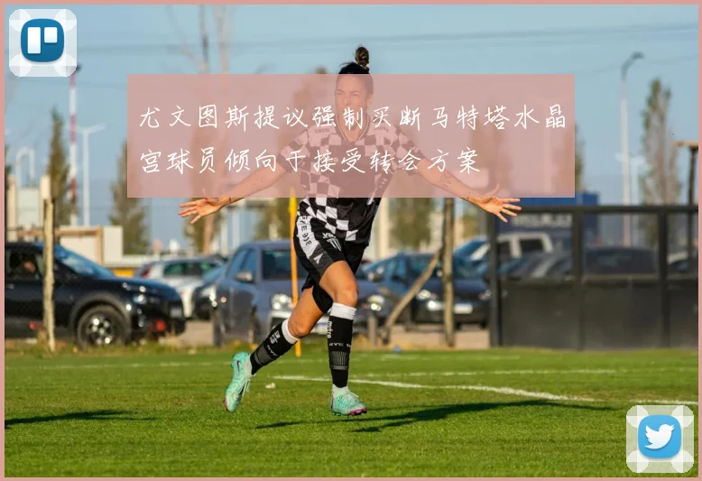 尤文图斯提议强制买断马特塔水晶宫球员倾向于接受转会方案