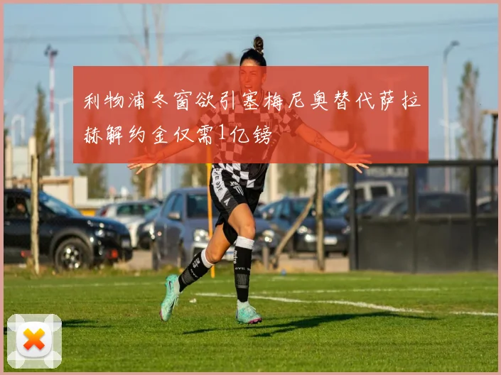 利物浦冬窗欲引塞梅尼奥替代萨拉赫解约金仅需1亿镑
