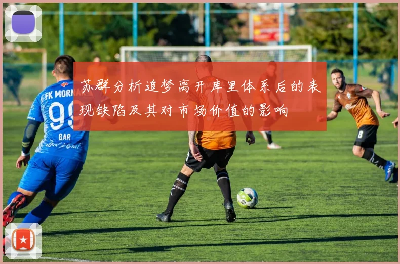 苏群分析追梦离开库里体系后的表现缺陷及其对市场价值的影响