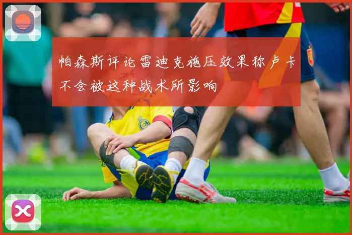 帕森斯评论雷迪克施压效果称卢卡不会被这种战术所影响