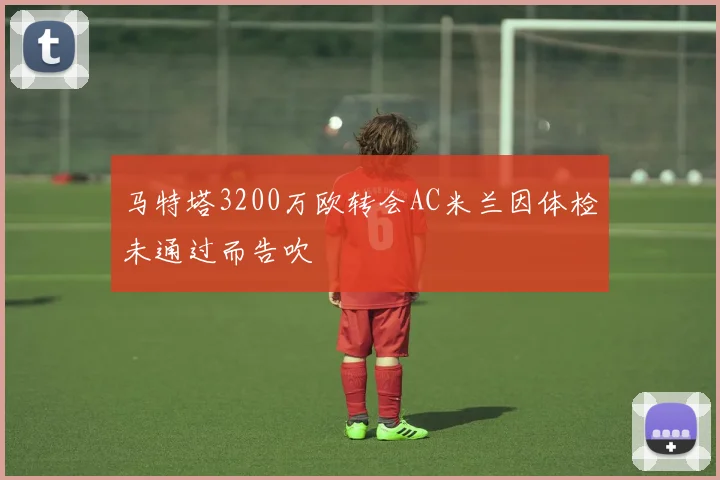 马特塔3200万欧转会AC米兰因体检未通过而告吹