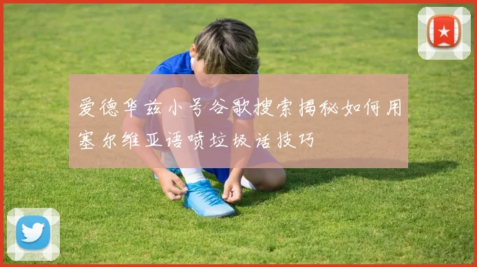 爱德华兹小号谷歌搜索揭秘如何用塞尔维亚语喷垃圾话技巧