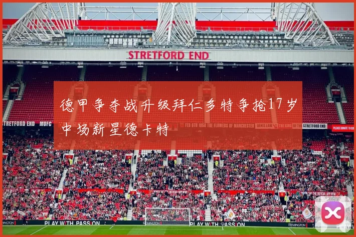 德甲争夺战升级拜仁多特争抢17岁中场新星德卡特