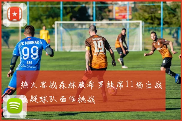 热火客战森林狼希罗缺席11场出战成疑球队面临挑战