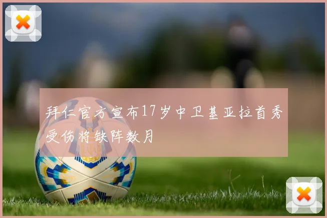拜仁官方宣布17岁中卫基亚拉首秀受伤将缺阵数月