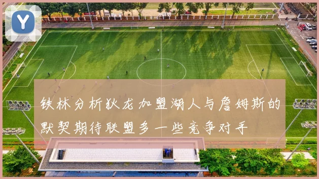 铁林分析狄龙加盟湖人与詹姆斯的默契期待联盟多一些竞争对手